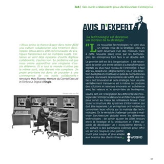 67
« Nous avons la chance d'avoir dans notre ADN
une culture collaborative déjà fortement déve-
loppée. Nous avons 200 communautés de pra-
tiques transverses sur de multiples sujets. Cer-
taines se sont déjà équipées d'outils digitaux
collaboratifs, d'autres non. Le problème est que
nous avons aujourd'hui une vingtaine d'ou-
tils différents. Et si tout le monde n'utilise pas
le même outil, cela devient vite complexe. Un
projet prioritaire est donc de procéder à une
convergence de ces outils collaboratifs »
témoigne Marc Florette, Membre du Comité Exécutif
et Directeur Digital d’Engie.
3.5 | Des outils collaboratifs pour décloisonner l’entreprise
AVIS D’EXPERT
La technologie est devenue
un moteur de la stratégie
”L
es nouvelles technologies ne sont plus
un simple relai de la stratégie, elles en
sont devenues l’un des moteurs. Face
à cette nouvelle place prise par les technolo-
gies, les entreprises font face à un double défi.
Le premier défi est lié à l’organisation : il est néces-
saire de créer une entité dédiée à la transformation
digitale au plus haut niveau de l’entreprise. Il faut
aller au-delà d’une « digital factory » ou d’une direc-
tiondudigitaletconstituerunpôledecompétences
variées, réunissant des membres de la DSI, des mé-
tiers, de l’innovation et de la stratégie. Seul un pôle
véritablement transverse est à même de produire
des solutions et services innovants en cohérence
avec les valeurs et le savoir-faire de l’entreprise.
L’autre défi est l’intégration des différentes techno-
logies de l’entreprise dans une architecture pensée
pour servir au mieux les utilisateurs finaux. C’est
toute la structure des systèmes d’information qui
doit être repensée. Les entreprises ont tendance à
concentrer leurs efforts sur la maîtrise des tech-
nologies. Or, le véritable challenge consiste à maî-
triser l’architecture globale entre les différentes
technologies : de savoir ajuster les allers retours
entre la stratégie et la production et d’être ca-
pable de développer un « écosystème étendu »
en s’alliant à des partenaires externes pour offrir
un service toujours plus perfor-
mant, plus souple et plus adapté
aux besoins des clients finaux.„
Ordinateur central, circa 1960
 