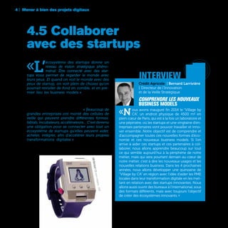 IBMWatchpad1.5,montreintelligente-2000
4 | Mener à bien des projets digitaux
84
«L’
écosystème des startups donne un
niveau de vision stratégique phéno-
ménal. Être connecté avec des star-
tups vous permet de regarder le monde avec
leurs yeux. Et quand on voit le monde avec des
yeux de startup, on voit plein de choses qu’on
pourrait revisiter de fond en comble, et en pre-
mier lieu les business models » affirme Saad El
Garrab, Digital Disruption Leader d’Air Liquide.
De fait, beaucoup de grands groupes jouent dé-
sormais le rapprochement avec des startups pour
avancer plus vite dans le digital. « Beaucoup de
grandes entreprises ont monté des cellules de
veille qui peuvent prendre différentes formes:
fablab, incubateurs, accélérateurs… C’est devenu
une obligation pour se connecter avec tout un
écosystème de startups qu’elles peuvent aider,
acheter, intégrer, afin d’accélérer leurs propres
transformations digitales » explique Guillaume
Degroisse, Senior Digital Strategic Analyst de
L’Atelier BNP Paribas.
4.5 Collaborer
avec des startups
’	 Atari 2600
	 console de jeux | 1977
Crédit Agricole | Bernard Larrivière
| Directeur de l’Innovation
et de la Veille Stratégique
Comprendre les nouveaux
business models
«Nous avons inauguré fin 2014 le “Village by
CA”, un endroit physique de 4500 m² en
plein cœur de Paris, qui est à la fois un laboratoire et
une pépinière, où les startups et une vingtaine d’en-
treprises partenaires vont pouvoir travailler et inno-
ver ensemble. Notre objectif est de comprendre et
d’accompagner toutes ces nouvelles formes d’éco-
nomie et ces nouveaux business models. Si l’on
arrive à aider ces startups et ces partenaires à col-
laborer, nous allons apprendre beaucoup sur tout
ce qui semble aujourd’hui à la périphérie de notre
métier, mais qui sera pourtant demain au cœur de
notre métier, c’est à dire les nouveaux usages et les
nouvelles relations business. Dans les 4 prochaines
années, nous allons développer une quinzaine de
“Village by CA” en région avec l’idée d’aider les PME
locales dans leur transformation digitale en les met-
tant en relation avec des startups innovantes. Nous
allons aussi ouvrir des bureaux à l’international, sous
des formats différents, mais avec toujours l’objectif
de créer des écosystèmes innovants. »
interview
 