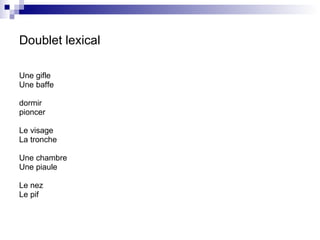 Doublet lexical Une gifle  Une baffe dormir pioncer Le visage La tronche  Une chambre Une piaule Le nez Le pif 
