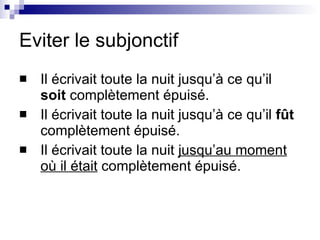 Eviter le subjonctif Il écrivait toute la nuit jusqu’à ce qu’il  soit  complètement épuisé.  Il écrivait toute la nuit jusqu’à ce qu’il  fût  complètement épuisé.  Il écrivait toute la nuit  jusqu’au moment où il était  complètement épuisé. 