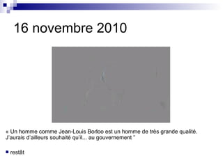 16 novembre 2010 « Un homme comme Jean-Louis Borloo est un homme de très grande qualité. J’aurais d’ailleurs souhaité qu’il... au gouvernement ” rest ât 