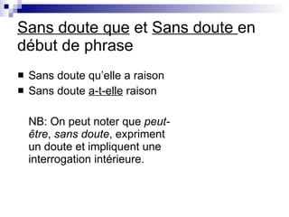 Sans doute que  et  Sans doute  en d ébut de phrase  Sans doute qu’elle a raison Sans doute  a-t-elle  raison NB:  On peut noter que  peut-être ,  sans doute , expriment un doute et impliquent une interrogation intérieure.  