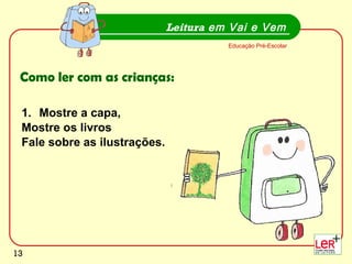 Mostre a capa,  Mostre os livros Fale sobre as ilustrações. Leitura  em Vai e Vem Educação Pré-Escolar Como ler com as crianças: 