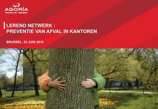 LEREND NETWERK :
PREVENTIE VAN AFVAL IN KANTOREN

BRUSSEL, 22 JUNI 2012
 