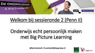 Welkom bij sessieronde 2 (Penn II)
Onderwijs echt persoonlijk maken
met Big Picture Learning
@bartvankuik / b.vankuik@kpcgroep.nl
 
