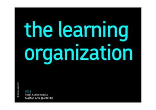 the learning
                   organization
© TOTAL IDENTITY




                   2011
                   Total Active Media
                   Martijn Arts @arts118
 