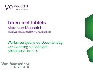 Leren met tablets
Marc van Maastricht
marcvanmaastricht@vo-content.nl
Workshop tijdens de Docentendag
van Stichting VO-content
Schooljaar 2014-2015
 