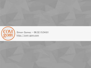 Simon Gomez - 06.32.15.54.61
http://com-gom.com
 