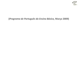 ( Programa de Português do Ensino Básico,  Março 2009) 