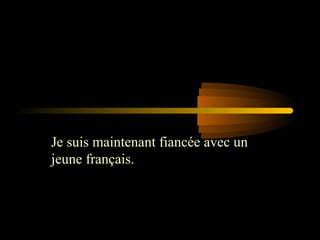 Je suis maintenant fiancée avec un
jeune français.
 