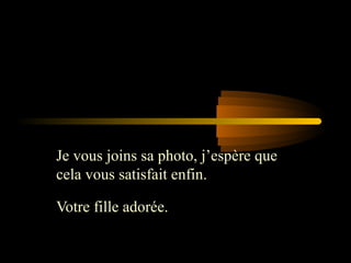Je vous joins sa photo, j’espère que
cela vous satisfait enfin.

Votre fille adorée.
 