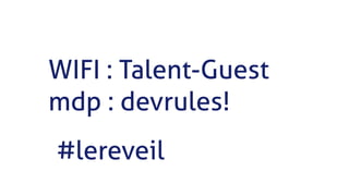 WIFI : Talent-Guest
mdp : devrules!
#lereveil
 