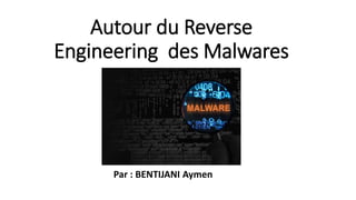 Autour du Reverse
Engineering des Malwares
Par : BENTIJANI Aymen
 