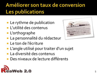 Améliorer son taux de conversionLes publicationsLe rythme de publicationL’utilité des contenusL’orthographeLa personnalité du rédacteurLe ton de l’écritureL’angle utilisé pour traiter d’un sujetLa diversité des contenusDes niveaux de lecture différents5