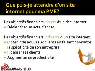 Que puis-je attendre d’un site internet pour ma PME?<br />Les objectifs financiers directs d’un site internet:<br />Déclen...