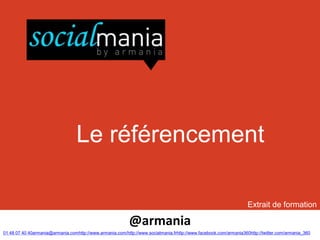 Le référencement

                                                                                                                   Extrait de formation

                                                           @armania
01 48 07 40 40armania@armania.comhttp://www.armania.com/http://www.socialmania.frhttp://www.facebook.com/armania360http://twitter.com/armania_360
 