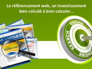 Le référencement web, un investissement
bien calculé à bien calculer…
 