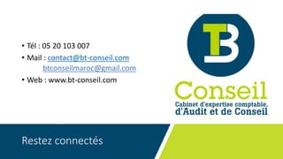 Restez connectés
• Tél : 05 20 103 007
• Mail : contact@bt-conseil.com
btconseilmaroc@gmail.com
• Web : www.bt-conseil.com
 