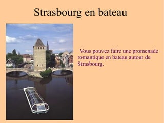 Vous pouvez faire une promenade romantique en bateau autour de Strasbourg.   Strasbourg en bateau  