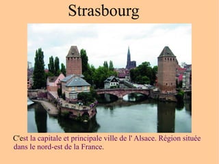 C'e st la capitale et principale ville de l' Alsace. Région située  dans le nord-est de la France. Strasbourg 