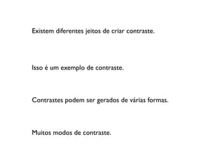 Existem diferentes jeitos de criar contraste.
Isso é um exemplo de contraste. contraste.
Contrastes podem ser gerados de várias formas.
Muitos modos de contraste.
 