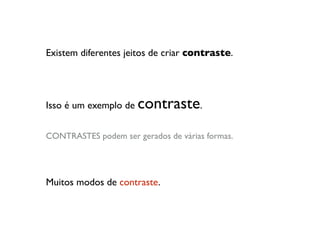 Existem diferentes jeitos de criar contraste.
Isso é um exemplo de contraste.
CONTRASTES podem ser gerados de várias formas.
Muitos modos de contraste.
 