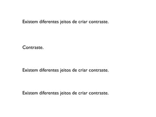 Existem diferentes jeitos de criar contraste.
Contraste.ste.
Existem diferentes jeitos de criar contraste.
Existem diferentes jeitos de criar contraste.
 