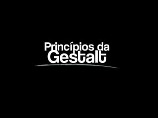 Princípios da  
Gestalt
 