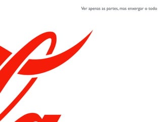 Ver apenas as partes, mas enxergar o todo
 