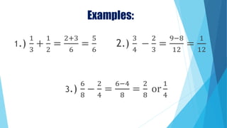 Examples:
1.)
1
3
+
1
2
=
2+3
6
=
5
6
2.)
3
4
−
2
3
=
9−8
12
=
1
12
3.)
6
8
−
2
4
=
6−4
8
=
2
8
or
1
4