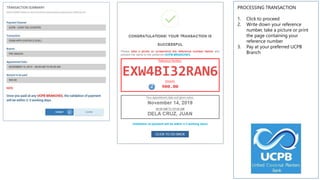 PROCESSING TRANSACTION
1. Click to proceed
2. Write down your reference
number, take a picture or print
the page containing your
reference number
3. Pay at your preferred UCPB
Branch
1
2
 