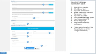 1
2
FILLING OUT PERSONAL
INFORMATION (CONT.)
1. Select School attended
2. Select Course taken
3. Input Date of Graduation
4. Answer the prompt (Then input
the necessary info)
5. Input Valid ID number
6. Input place where ID was issued
7. Input Issuance date of ID
8. Answer the prompt
9. Select option concerning
notifications
A. Click to save information (Click
the next button to confirm
saving of information)
3
4
5 6
7
8
9
A
Page 5
 