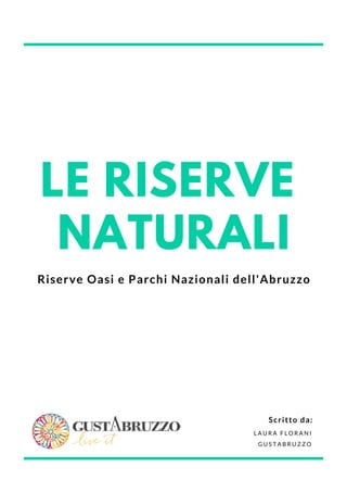 LE RISERVE
NATURALI
Riserve Oasi e Parchi Nazionali dell'Abruzzo
L A U R A F L O R A N I
G U S T A B R U Z Z O
Scritto da:
 