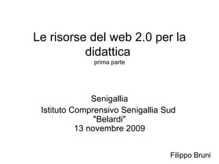 Le risorse del web 2.0 per la didattica  prima parte Senigallia Istituto Comprensivo Senigallia Sud  &quot;Belardi&quot; 13 novembre 2009 Filippo Bruni 