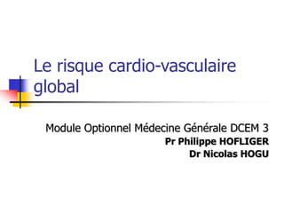 Le risque cardio-vasculaire
global
Module Optionnel Médecine Générale DCEM 3
Pr Philippe HOFLIGER
Dr Nicolas HOGU
 