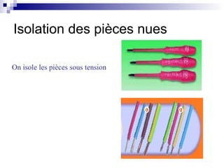 On isole les pièces sous tension
Isolation des pièces nues
 