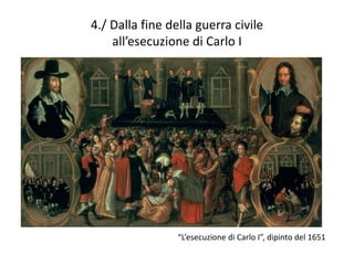 4./ Dalla fine della guerra civile
    all’esecuzione di Carlo I




                 “L’esecuzione di Carlo I”, dipinto del 1651
 