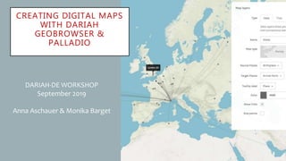 CREATING DIGITAL MAPS
WITH DARIAH
GEOBROWSER &
PALLADIO
DARIAH-DE WORKSHOP
September 2019
Anna Aschauer & Monika Barget
 