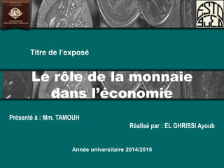 Le rôle de la monnaie
dans l’économie
Présenté à : Mm. TAMOUH
Réalisé par : EL GHRISSI Ayoub
Année universitaire 2014/2015
Titre de l’exposé
 