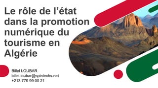 Le rôle de l’état
dans la promotion
numérique du
tourisme en
Algérie
Billel LOUBAR
billel.loubar@spintechs.net
+213 770 99 00 21
 