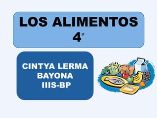 LOS ALIMENTOS
4°
CINTYA LERMA
BAYONA
IIIS-BP
 