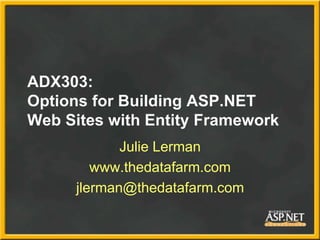 ADX303:
Options for Building ASP.NET
Web Sites with Entity Framework
Julie Lerman
www.thedatafarm.com
jlerman@thedatafarm....