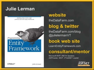 Julie Lerman
website
theDataFarm.com
blog & twitter
theDataFarm.com/blog
@julielermanVT
book web site
LearnEntityFramework...