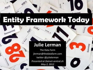 Entity Framework Today


         Julie Lerman
               The Data Farm
        jlerman@thedatafarm.com
            twitter @julielerman
       Presented at Dotnet-zentral.ch
                May 2, 2012
 