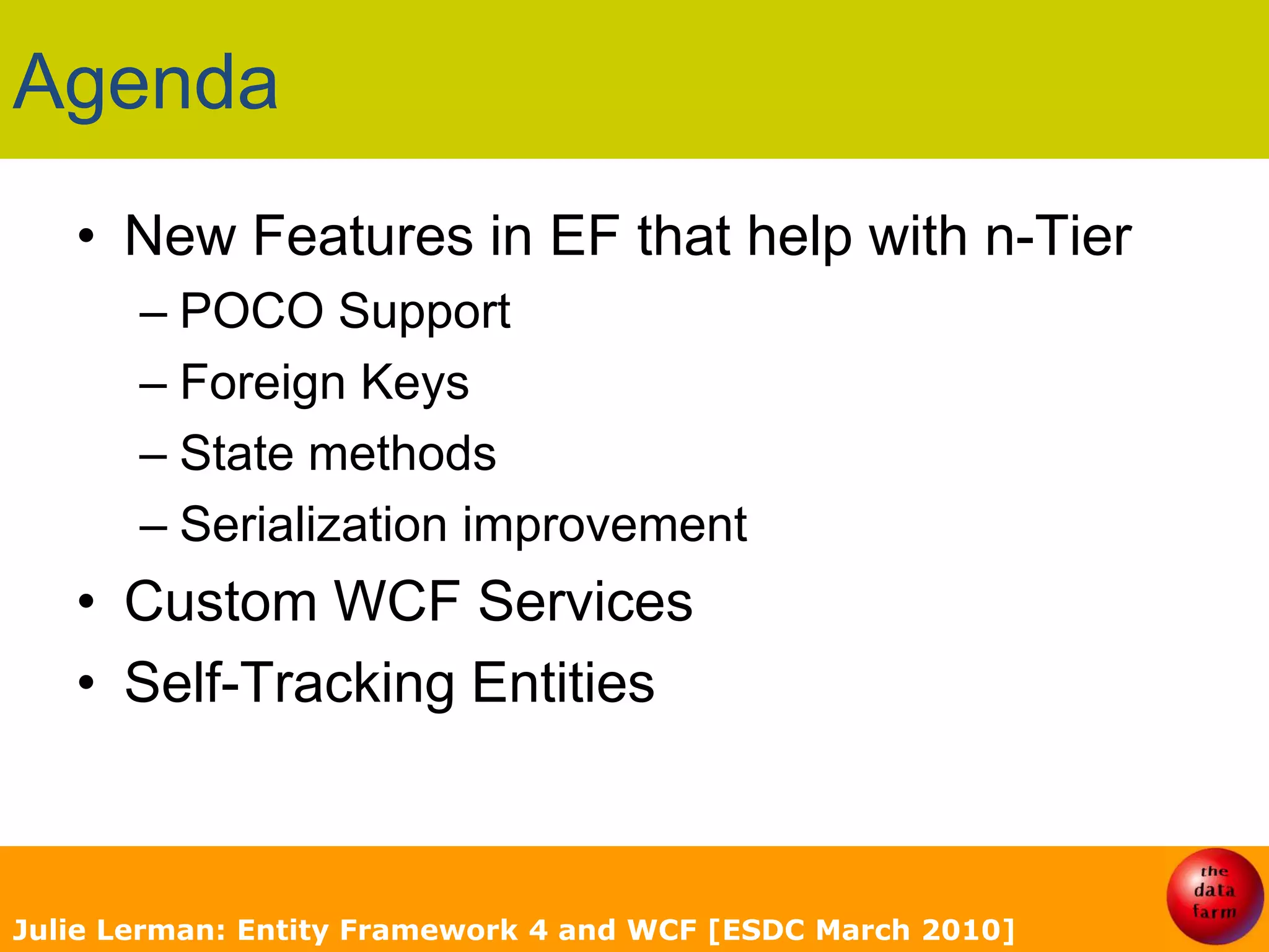 AgendaNew Features in EF that help with n-TierPOCO SupportForeign KeysState methodsSerialization improvement	Custom WCF ServicesSelf-Tracking EntitiesJulie Lerman: Entity Framework 4 and WCF [ESDC March 2010]