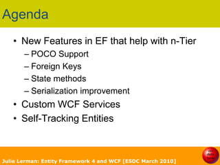 AgendaNew Features in EF that help with n-TierPOCO SupportForeign KeysState methodsSerialization improvement	Custom WCF ServicesSelf-Tracking EntitiesJulie Lerman: Entity Framework 4 and WCF [ESDC March 2010]