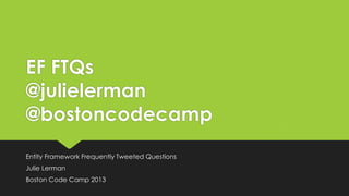 EF FTQs
@julielerman
@bostoncodecamp
Entity Framework Frequently Tweeted Questions
Julie Lerman
Boston Code Camp 2013
 