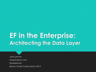 EF in the Enterprise:
Architecting the Data Layer

Julie Lerman
thedatafarm.com
@julielerman
Boston Code Camp March 2013
 