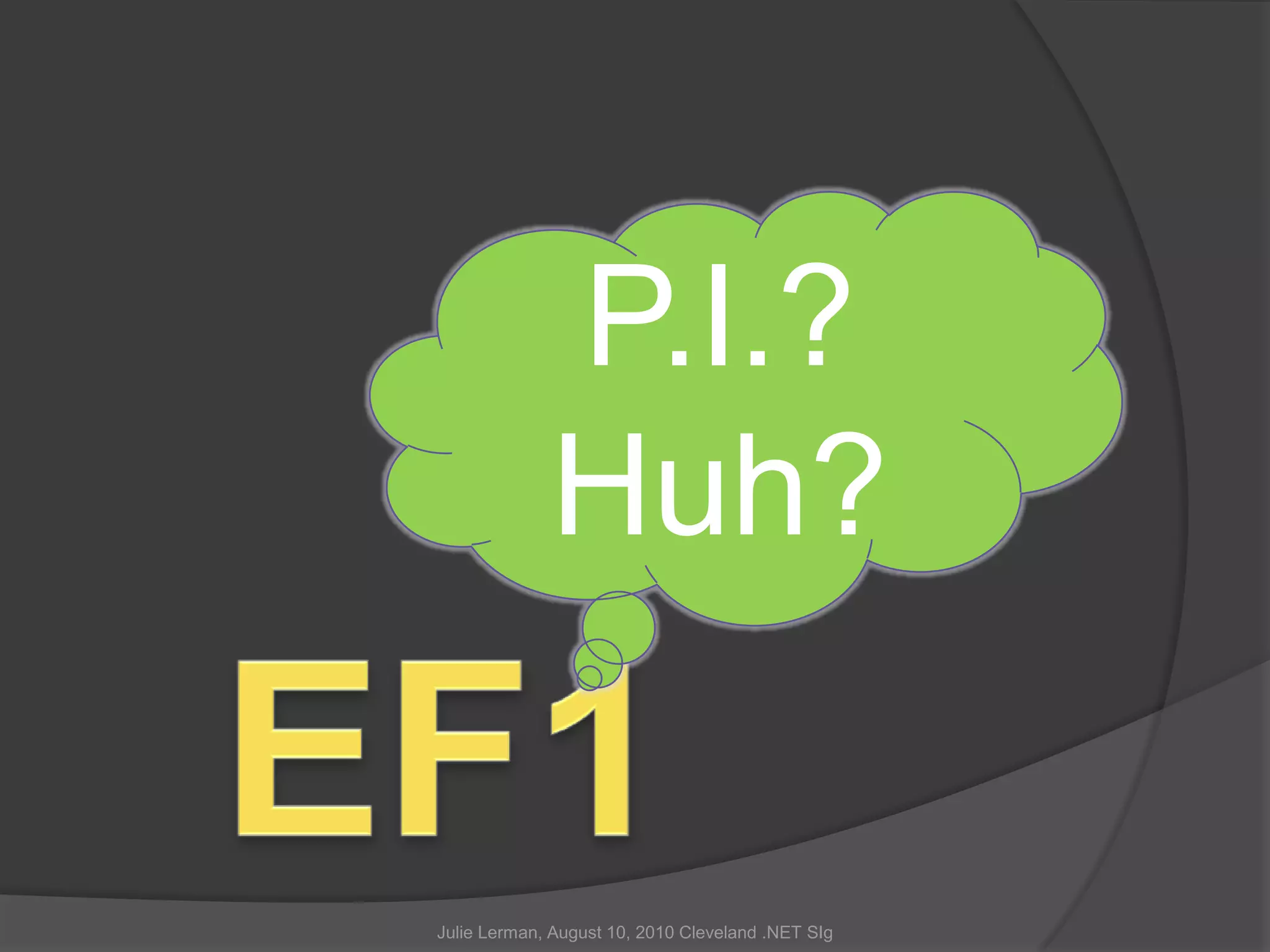 P.I.?Huh?EF1Julie Lerman, August 10, 2010 Cleveland .NET SIg