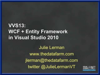 VVS13:WCF + Entity Frameworkin Visual Studio 2010 Julie Lerman www.thedatafarm.com jlerman@thedatafarm.com twitter @JulieLermanVT 